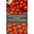 Growing and Caring for Tomatoes: An Essential Tomato Growing Book - Paperback