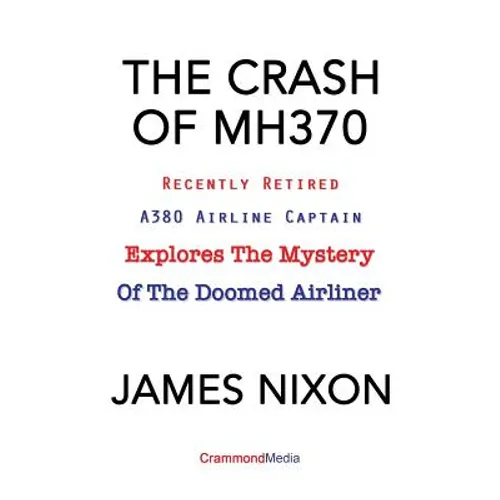 The Crash of Mh370: Recently Retired A380 Airline Captain Explores the Mystery of the Doomed Airliner - Paperback