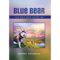 Blue Bear: The Dog Who Saved Me - Hardcover
