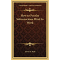 How to Put the Subconscious Mind to Work - Hardcover