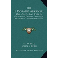 The El Dorado, Arkansas, Oil And Gas Field: Geological Outline, Operation Methods, Conservation (1922) - Hardcover