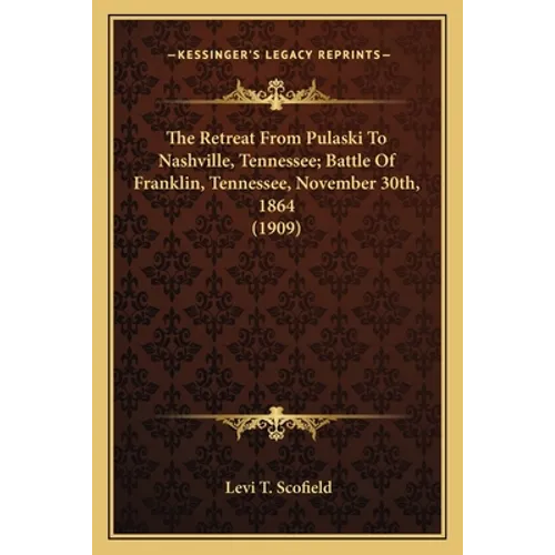 The Retreat From Pulaski To Nashville, Tennessee; Battle Of Franklin, Tennessee, November 30th, 1864 (1909) - Paperback