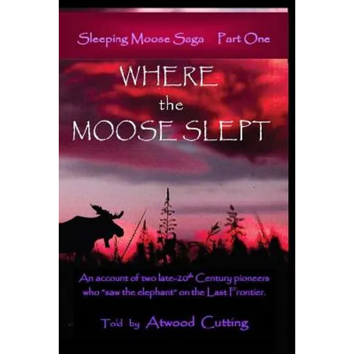 Where the Moose Slept: An account of two late-20th Century pioneers who "saw the elephant" on the last frontier - Paperback