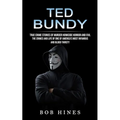 Ted Bundy: True Crime Stories of Murder Homicide Horror and Evil (the Crimes and Life of One of America's Most Infamous and Blood Thirsty) - Paperback