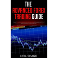 The Advanced Forex Trading Guide: Follow The Best Beginners Forex Trading Guide For Making Money Today! You'll Learn Secret Forex Market Strategies to - Paperback