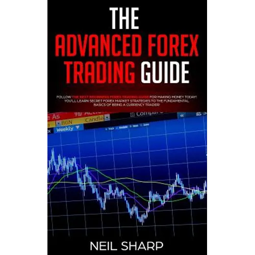 The Advanced Forex Trading Guide: Follow The Best Beginners Forex Trading Guide For Making Money Today! You'll Learn Secret Forex Market Strategies to - Paperback