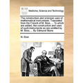 The Construction and Principal Uses of Mathematical Instruments. Translated from the French of M. Bion, ... to Which Are Added, the Construction and U - Paperback