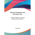 Masonic Symbolism and the Mystic Way: A Series of Papers on the True Secrets of the Lost Word - Paperback