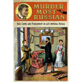 Murder Most Russian: True Crime and Punishment in Late Imperial Russia - Hardcover