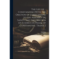 The Life of ... Constantine [With the Oration of Constantine to the Assembly of Saints and the Oration of Eusebius in Praise of Constantine. Transl.] - Paperback