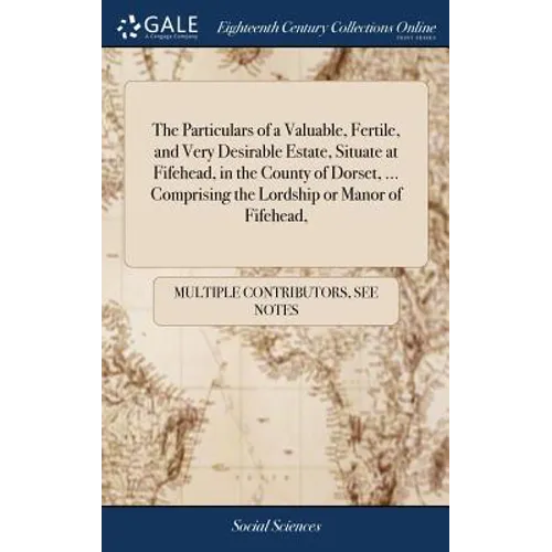 The Particulars of a Valuable, Fertile, and Very Desirable Estate, Situate at Fifehead, in the County of Dorset, ... Comprising the Lordship or Manor - Hardcover