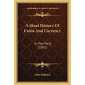 A Short History Of Coins And Currency: In Two Parts (1902) - Paperback