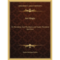 Art Magic: Or Mundane, Sub Mundane, and Super Mundane Spiritism - Hardcover
