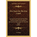 Five Years On The Erie Canal: An Account Of Some Of The Most Striking Scenes And Incidents, During Five Years' Labor On The Erie Canal (1845) - Paperback