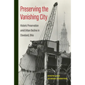 Preserving the Vanishing City: Historic Preservation Amid Urban Decline in Cleveland, Ohio - Hardcover