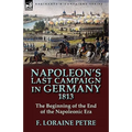 Napoleon's Last Campaign in Germany, 1813-The Beginning of the End of the Napoleonic Era - Hardcover