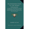An Introduction To The Word Explained: A Study Of The Means By Which Swedenborg The Scientist And Philosopher Became Theologian And Revelator - Hardcover