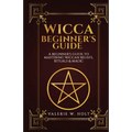 Wicca for Beginners: A Beginner's Guide to Mastering Wiccan Beliefs, Rituals, an - Paperback
