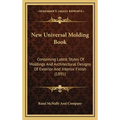 New Universal Molding Book: Containing Latest Styles Of Moldings And Architectural Designs Of Exterior And Interior Finish (1891) - Hardcover