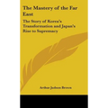 The Mastery of the Far East: The Story of Korea's Transformation and Japan's Rise to Supremacy - Hardcover