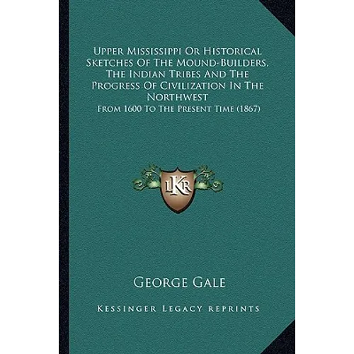 Upper Mississippi Or Historical Sketches Of The Mound-Builders, The Indian Tribes And The Progress Of Civilization In The Northwest: From 1600 To The - Paperback