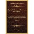 Magner's Standard Horse And Stock Book: A Complete Pictorial Encyclopedia Of Practical Reference For Horse And Stock Owners (1893) - Hardcover