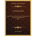 A Christmas Book: Origin Of The Christmas Tree, The Mistletoe, The Yule Log, And St. Nicholas (1898) - Hardcover