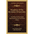 Paraphrase Of The Revelation Of Saint John: According To The Horae Apocalypticae Of E. B. Elliott (1862) - Hardcover