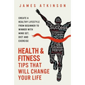 Health And Fitness Tips That Will Change Your Life: Create a healthy lifestyle from beginner to winner with mind-set, diet and exercise habits - Paperback
