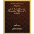 A Holy Book Of Hermes Trismegistus Addressed To Asclepius - Paperback