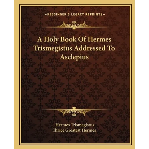 A Holy Book Of Hermes Trismegistus Addressed To Asclepius - Paperback