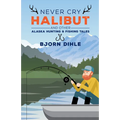 Never Cry Halibut: And Other Alaska Hunting and Fishing Tales - Paperback