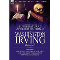 The Collected Supernatural and Weird Fiction of Washington Irving: Volume 1-Including One Novel 'a History of New York' and Nine Short Stories of the - Hardcover