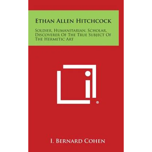 Ethan Allen Hitchcock: Soldier, Humanitarian, Scholar, Discoverer of the True Subject of the Hermetic Art - Hardcover