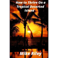 How to Thrive on a Tropical Deserted Island: A Primer for the Shipwrecked Sailor Or Living off the Land in Paradise - Paperback