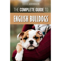 The Complete Guide to English Bulldogs: How to Find, Train, Feed, and Love your new Bulldog Puppy - Paperback