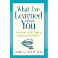 What I've Learned from You: The Lessons of Life Taught to a Doctor by His Patients - Hardcover