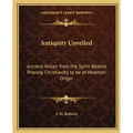 Antiquity Unveiled: Ancient Voices from the Spirit Realms Proving Christianity to be of Heathen Origin - Paperback