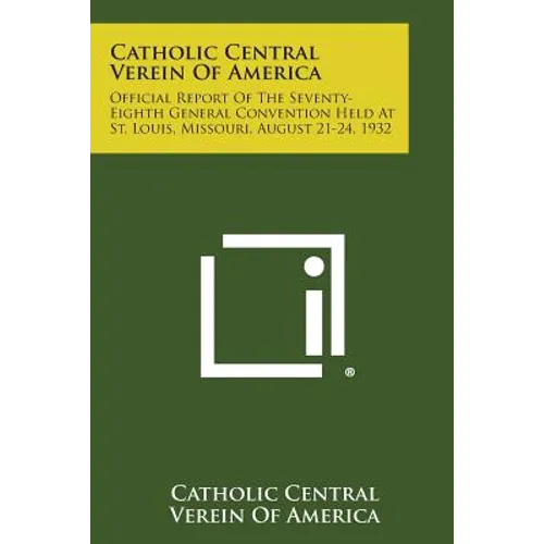 Catholic Central Verein of America: Official Report of the Seventy-Eighth General Convention Held at St. Louis, Missouri, August 21-24, 1932 - Paperback