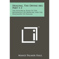 Healing, The Divine Art, Part 1-2: The Historical Road To The Metaphysics Of Medicine, And The Philosophy Of Healing - Paperback