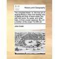 The Compleat Fisher: Or, the True Art of Angling Being a Clear and Speedy Way of Taking All Sorts of Fresh-Water Fish, with the Worm, Fly, - Paperback