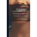 Dental Anæsthesia. Painless Tooth Extraction By Congelation - Hardcover