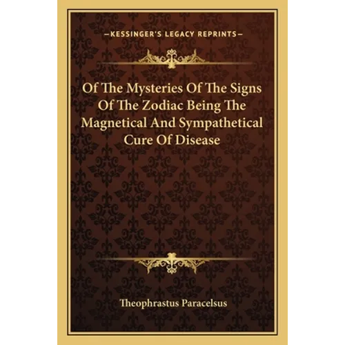 Of The Mysteries Of The Signs Of The Zodiac Being The Magnetical And Sympathetical Cure Of Disease - Paperback