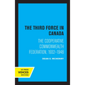 The Third Force in Canada: The Cooperative Commonwealth Federation, 1932-1948 - Paperback