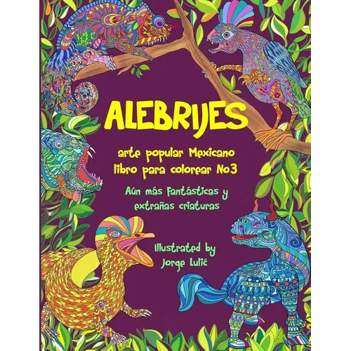Alebrijes libro para colorear No3 - arte popular Mexicano: Aún más fantásticas y extrañas criaturas - Paperback