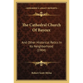 The Cathedral Church Of Bayeux: And Other Historical Relics In Its Neighborhood (1904) - Paperback