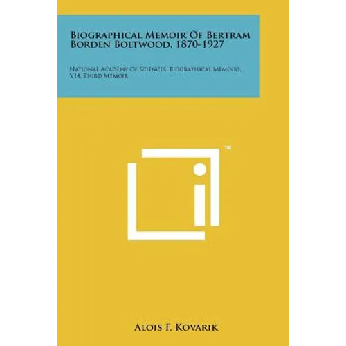 Biographical Memoir Of Bertram Borden Boltwood, 1870-1927: National Academy Of Sciences, Biographical Memoirs, V14, Third Memoir - Paperback