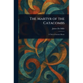 The Martyr of the Catacombs - Paperback