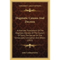 Dogmatic Canons And Decrees: Authorized Translations Of The Dogmatic Decrees Of The Council Of Trent, The Decree On The Immaculate Conception And Othe - Paperback