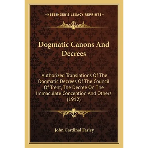 Dogmatic Canons And Decrees: Authorized Translations Of The Dogmatic Decrees Of The Council Of Trent, The Decree On The Immaculate Conception And Othe - Paperback